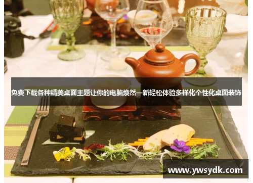 免费下载各种精美桌面主题让你的电脑焕然一新轻松体验多样化个性化桌面装饰 免费下载各种精美桌面主题让你的电脑焕然一新轻松体验多样化个性化桌面装饰