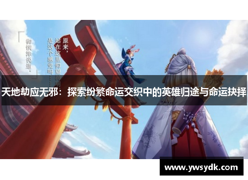 天地劫应无邪：探索纷繁命运交织中的英雄归途与命运抉择