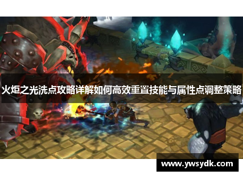 火炬之光洗点攻略详解如何高效重置技能与属性点调整策略 火炬之光洗点攻略详解如何高效重置技能与属性点调整策略
